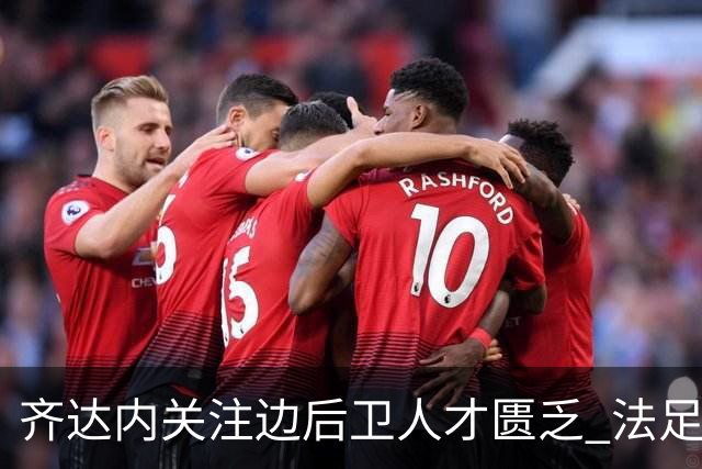 齐达内关注边后卫人才匮乏 法足协需加快梯队转型