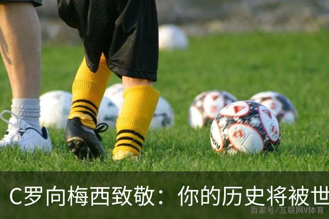 C罗向梅西致敬：你的历史将被世人铭记